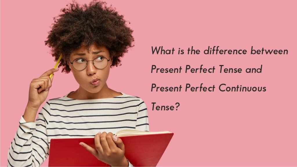 What is the difference between Present Perfect Tense and Present Perfect Continuous Tense